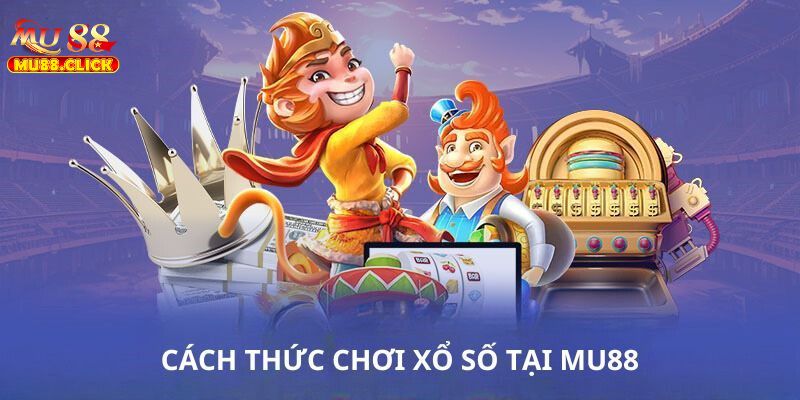 Xổ Số MU88 - Chốt Số Nhanh, Nhận Thưởng Lớn Mỗi Ngày 1 Hướng dẫn cách chơi Xổ số MU88
